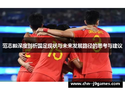 范志毅深度剖析国足现状与未来发展路径的思考与建议