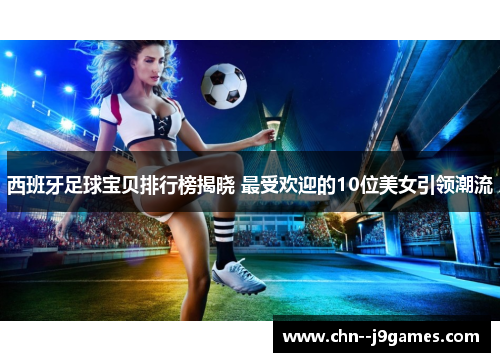 西班牙足球宝贝排行榜揭晓 最受欢迎的10位美女引领潮流 西班牙足球宝贝排行榜揭晓 最受欢迎的10位美女引领潮流