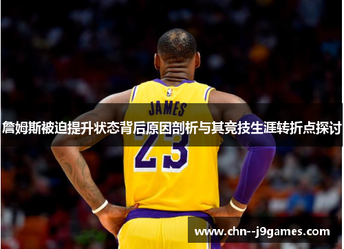 詹姆斯被迫提升状态背后原因剖析与其竞技生涯转折点探讨