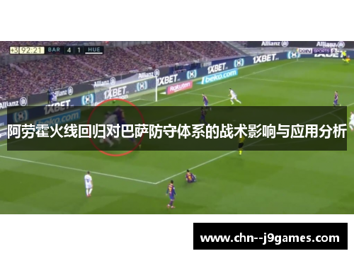 阿劳霍火线回归对巴萨防守体系的战术影响与应用分析