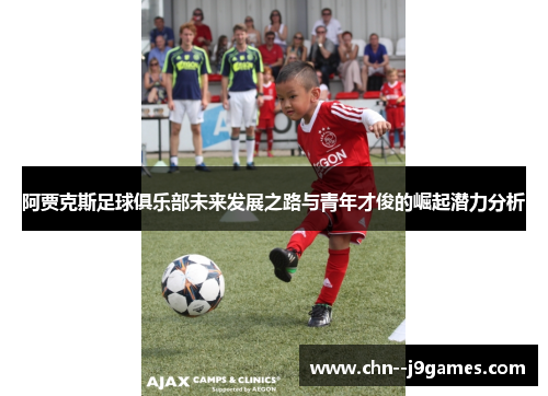 阿贾克斯足球俱乐部未来发展之路与青年才俊的崛起潜力分析