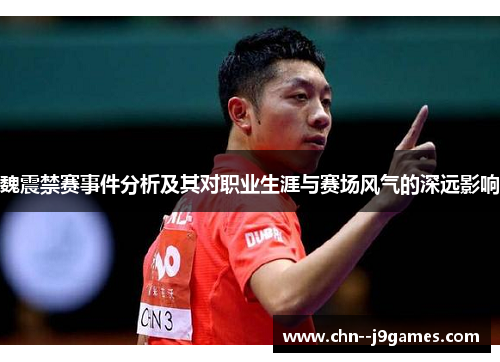 魏震禁赛事件分析及其对职业生涯与赛场风气的深远影响