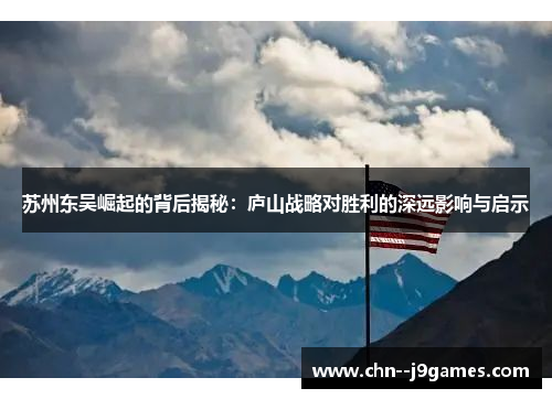 苏州东吴崛起的背后揭秘：庐山战略对胜利的深远影响与启示