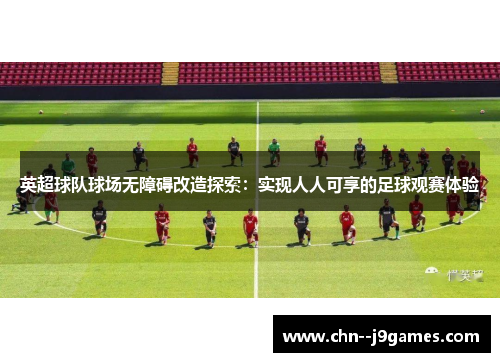 英超球队球场无障碍改造探索：实现人人可享的足球观赛体验
