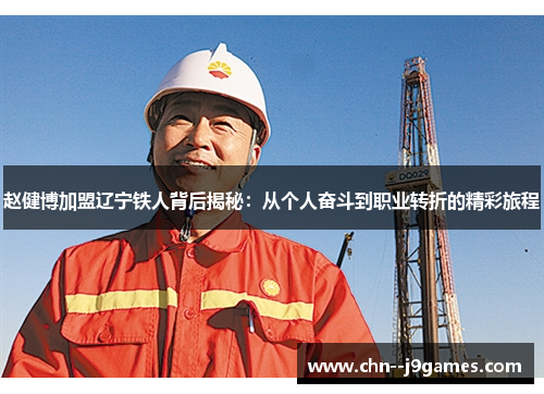 赵健博加盟辽宁铁人背后揭秘:从个人奋斗到职业转折的精彩旅程 赵健博加盟辽宁铁人背后揭秘:从个人奋斗到职业转折的精彩旅程