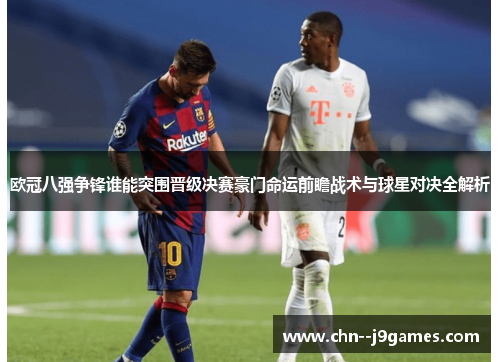 欧冠八强争锋谁能突围晋级决赛豪门命运前瞻战术与球星对决全解析