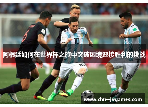 阿根廷如何在世界杯之旅中突破困境迎接胜利的挑战