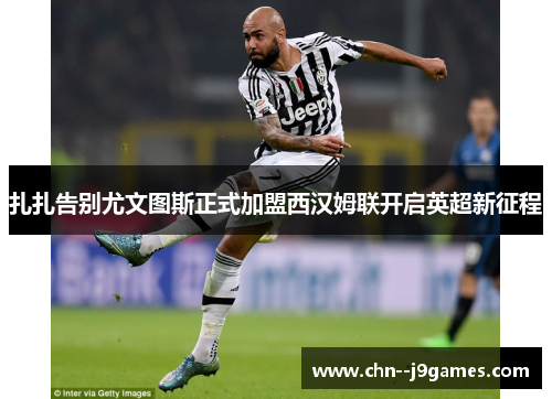 扎扎告别尤文图斯正式加盟西汉姆联开启英超新征程