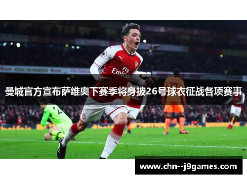 曼城官方宣布萨维奥下赛季将身披26号球衣征战各项赛事 曼城官方宣布萨维奥下赛季将身披26号球衣征战各项赛事