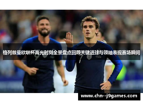 格列兹曼欧联杯高光时刻全景盘点回顾关键进球与领袖表现赛场瞬间 格列兹曼欧联杯高光时刻全景盘点回顾关键进球与领袖表现赛场瞬间