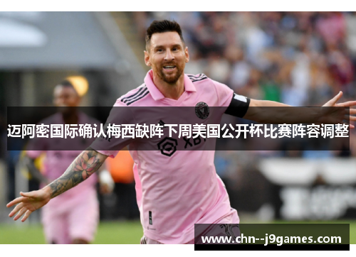 迈阿密国际确认梅西缺阵下周美国公开杯比赛阵容调整 迈阿密国际确认梅西缺阵下周美国公开杯比赛阵容调整