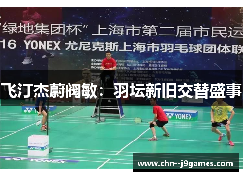 飞汀杰蔚阀敏：羽坛新旧交替盛事