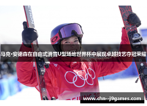 马克·安德森在自由式滑雪U型场地世界杯中展现卓越技艺夺冠荣耀