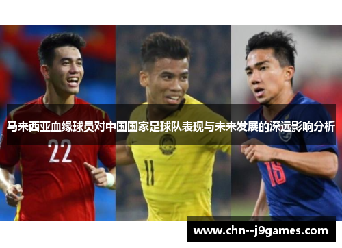 马来西亚血缘球员对中国国家足球队表现与未来发展的深远影响分析