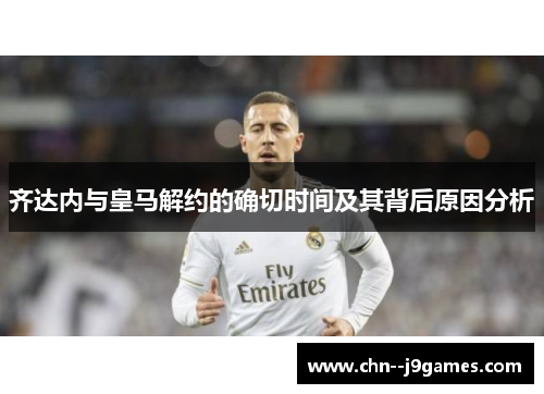 齐达内与皇马解约的确切时间及其背后原因分析