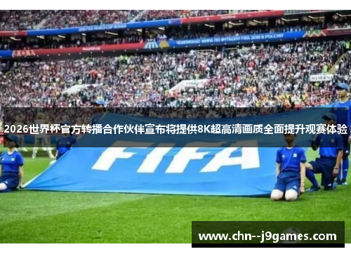 2026世界杯官方转播合作伙伴宣布将提供8K超高清画质全面提升观赛体验