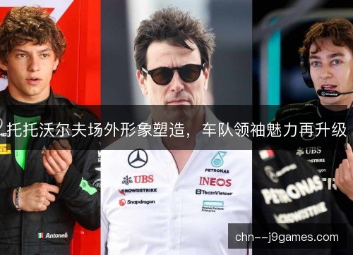 托托沃尔夫场外形象塑造，车队领袖魅力再升级