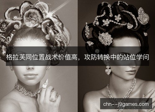 格拉芙同位置战术价值高,攻防转换中的站位学问 格拉芙同位置战术价值高,攻防转换中的站位学问