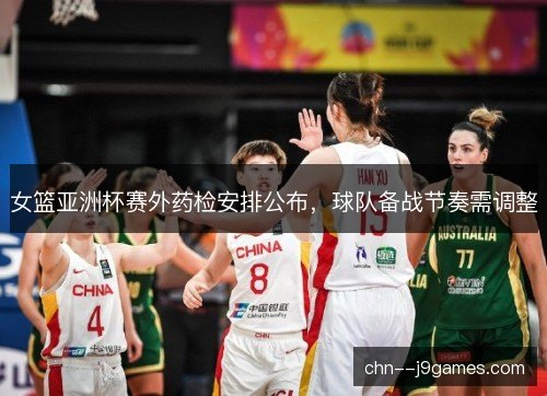 女篮亚洲杯赛外药检安排公布,球队备战节奏需调整 女篮亚洲杯赛外药检安排公布,球队备战节奏需调整