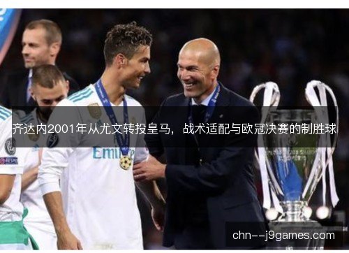 齐达内2001年从尤文转投皇马，战术适配与欧冠决赛的制胜球